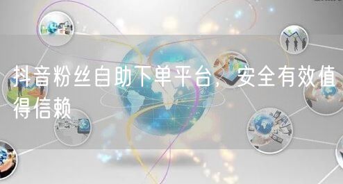 抖音粉丝自助下单平台，安全有效值得信赖