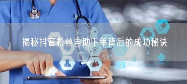 揭秘抖音粉丝自助下单背后的成功秘诀