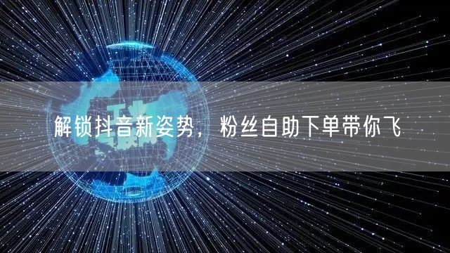 解锁抖音新姿势，粉丝自助下单带你飞