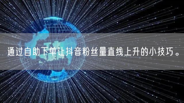 通过自助下单让抖音粉丝量直线上升的小技巧。