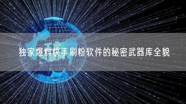 独家爆料快手刷粉软件的秘密武器库全貌