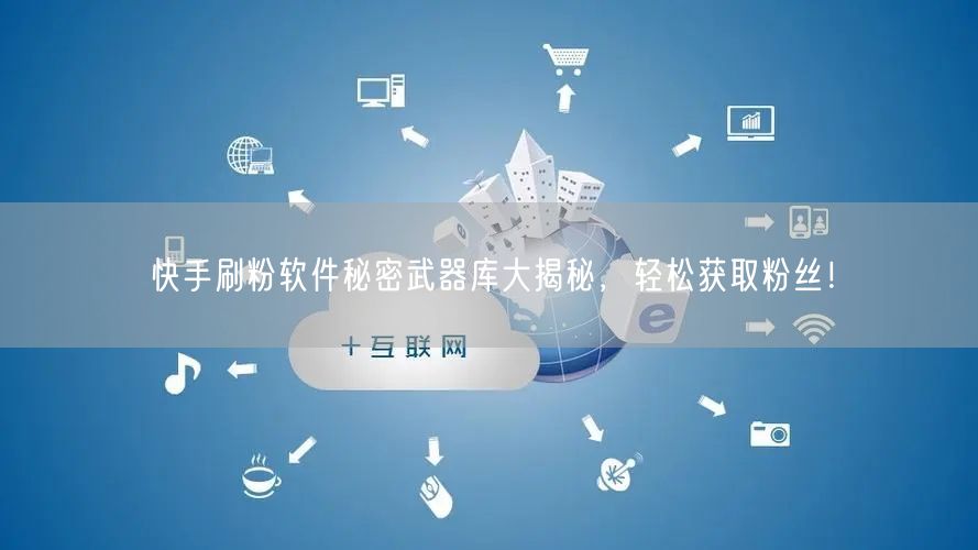 快手刷粉软件秘密武器库大揭秘，轻松获取粉丝！