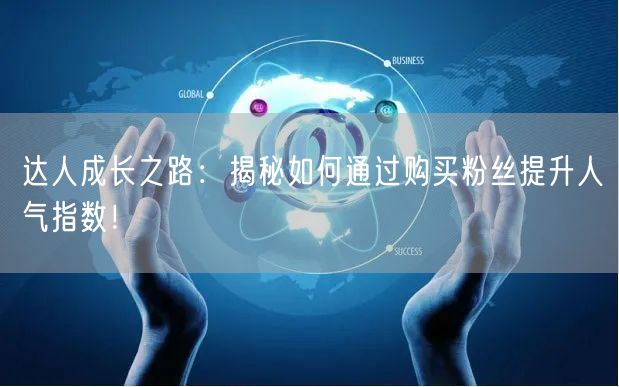 达人成长之路：揭秘如何通过购买粉丝提升人气指数！