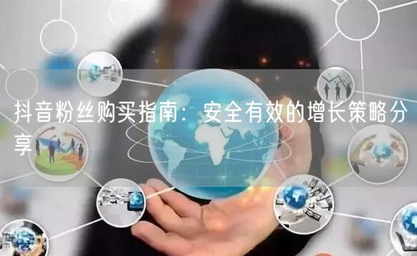 抖音粉丝购买指南：安全有效的增长策略分享