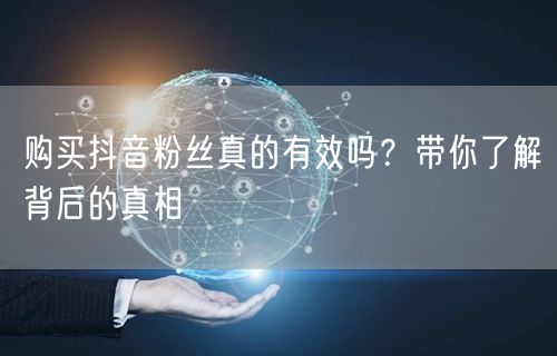购买抖音粉丝真的有效吗？带你了解背后的真相