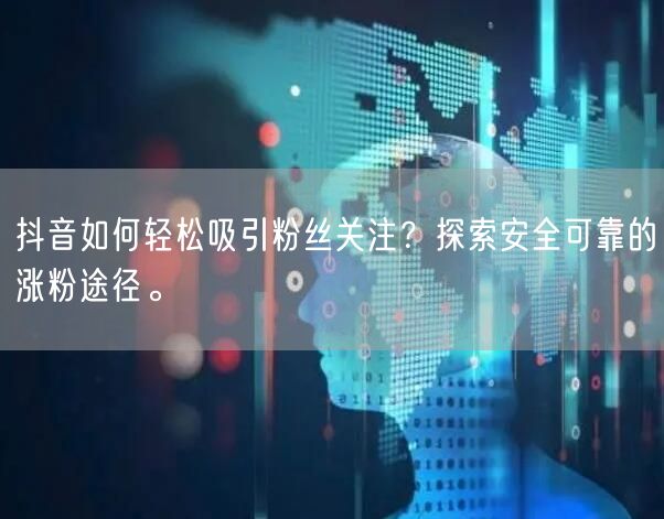 抖音如何轻松吸引粉丝关注？探索安全可靠的涨粉途径。