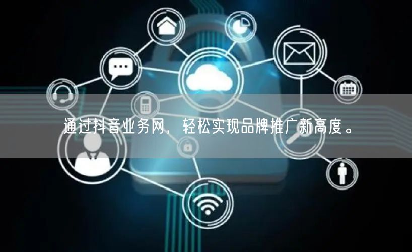 通过抖音业务网，轻松实现品牌推广新高度。