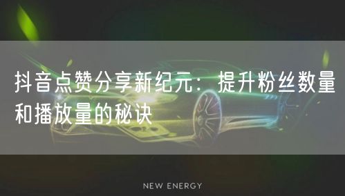 抖音点赞分享新纪元：提升粉丝数量和播放量的秘诀