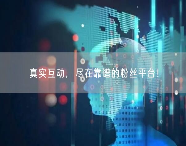 真实互动，尽在靠谱的粉丝平台！