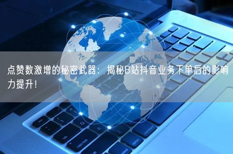 点赞数激增的秘密武器：揭秘B站抖音业务下单后的影响力提升！