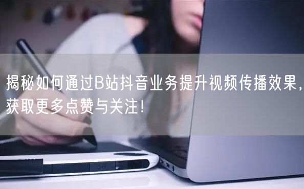 揭秘如何通过B站抖音业务提升视频传播效果，获取更多点赞与关注！