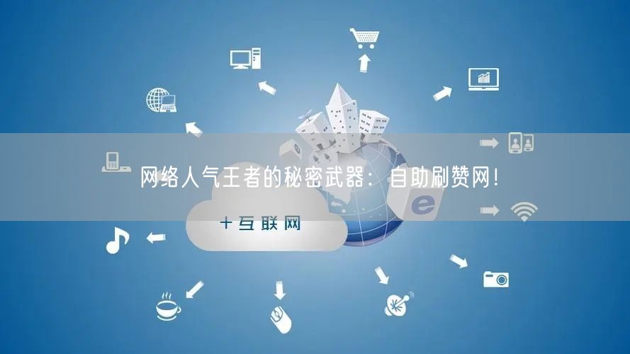 网络人气王者的秘密武器：自助刷赞网！