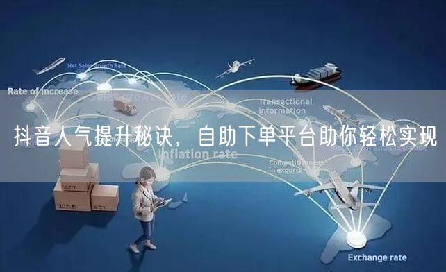 抖音人气提升秘诀，自助下单平台助你轻松实现