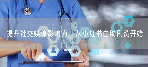 提升社交媒体影响力，从小红书自助刷赞开始