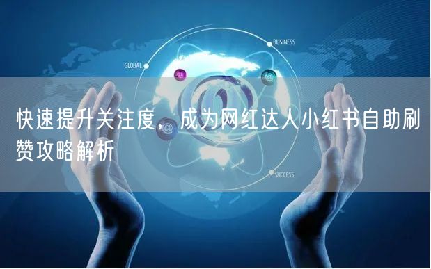 快速提升关注度，成为网红达人小红书自助刷赞攻略解析