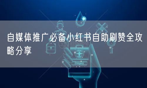 自媒体推广必备小红书自助刷赞全攻略分享