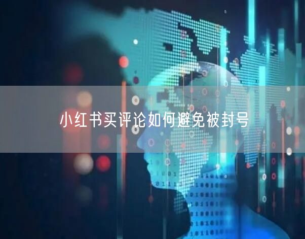 小红书买评论如何避免被封号