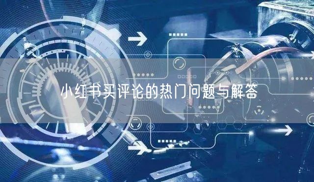 小红书买评论的热门问题与解答