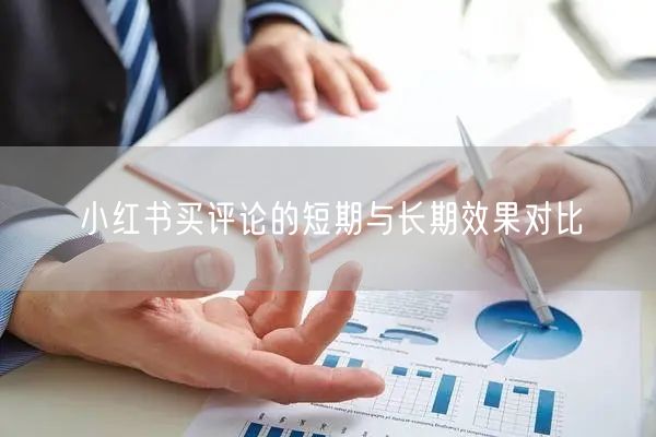 小红书买评论的短期与长期效果对比