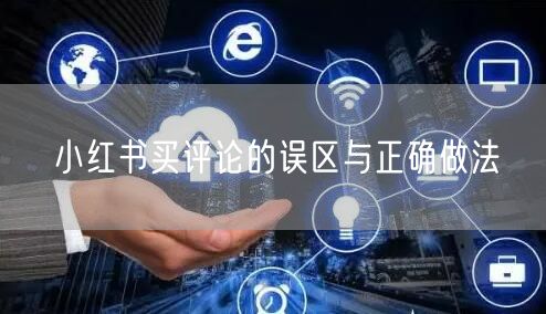 小红书买评论的误区与正确做法