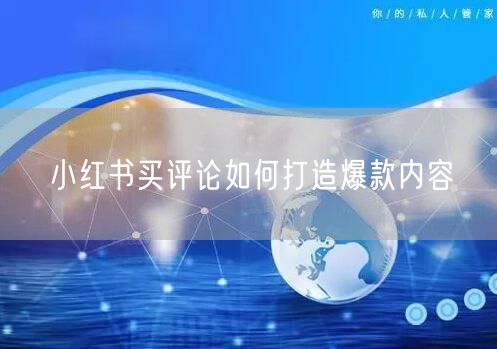 小红书买评论如何打造爆款内容