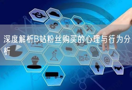 深度解析B站粉丝购买的心理与行为分析