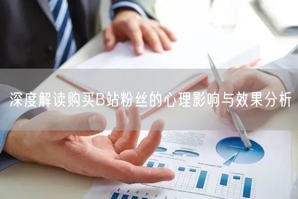 深度解读购买B站粉丝的心理影响与效果分析