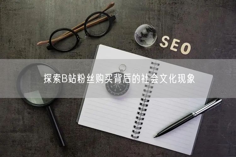 探索B站粉丝购买背后的社会文化现象
