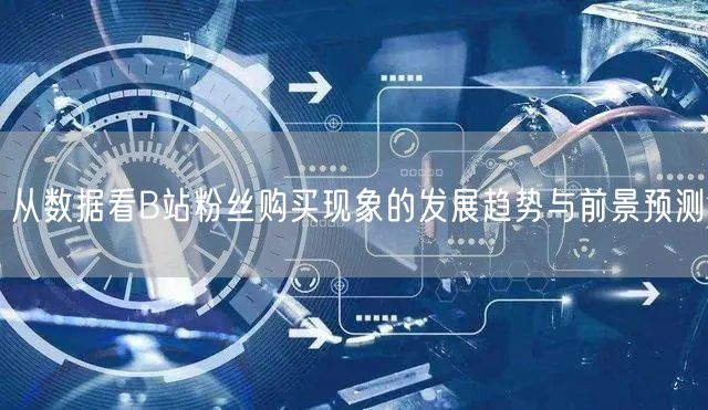 从数据看B站粉丝购买现象的发展趋势与前景预测