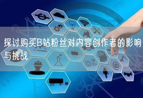 探讨购买B站粉丝对内容创作者的影响与挑战