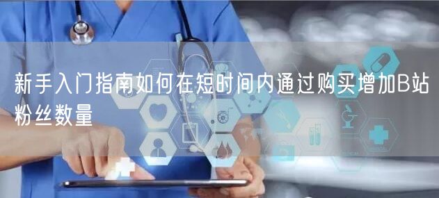 新手入门指南如何在短时间内通过购买增加B站粉丝数量