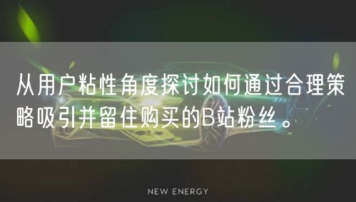从用户粘性角度探讨如何通过合理策略吸引并留住购买的B站粉丝。