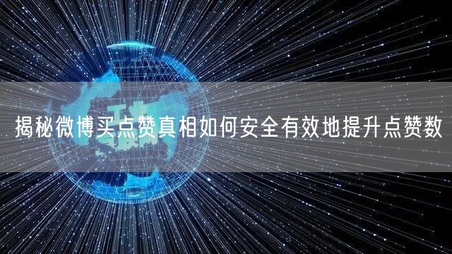 揭秘微博买点赞真相如何安全有效地提升点赞数