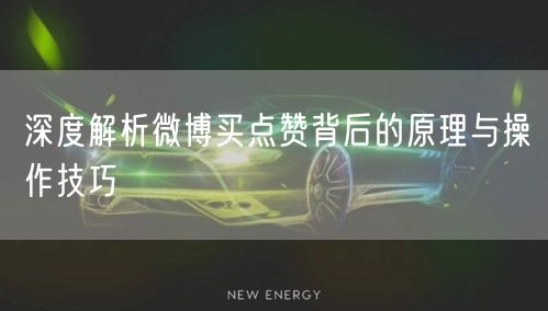 深度解析微博买点赞背后的原理与操作技巧
