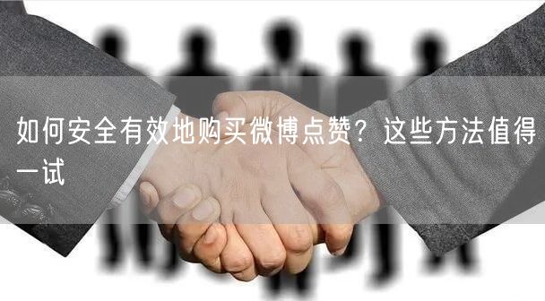 如何安全有效地购买微博点赞？这些方法值得一试