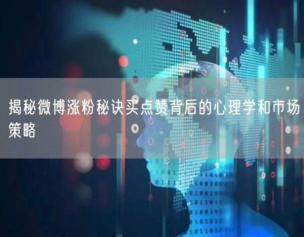 揭秘微博涨粉秘诀买点赞背后的心理学和市场策略
