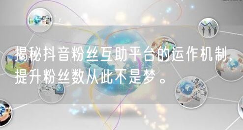 揭秘抖音粉丝互助平台的运作机制，提升粉丝数从此不是梦。