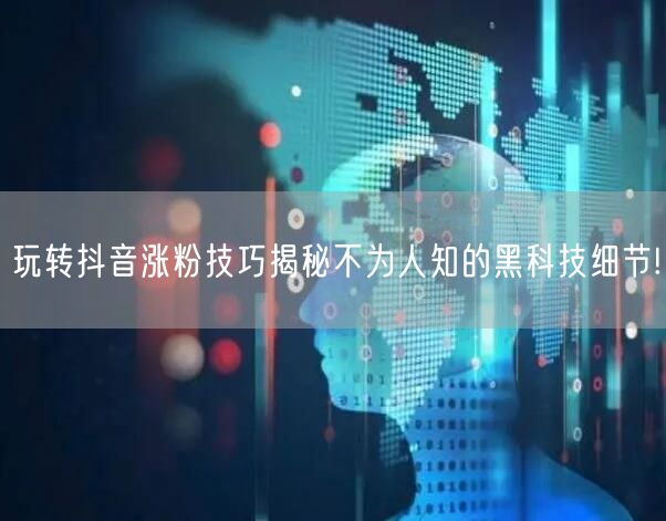玩转抖音涨粉技巧揭秘不为人知的黑科技细节!
