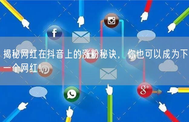 揭秘网红在抖音上的涨粉秘诀，你也可以成为下一个网红！