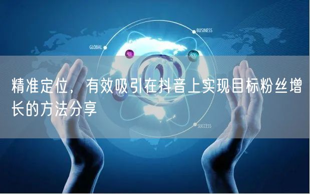精准定位，有效吸引在抖音上实现目标粉丝增长的方法分享