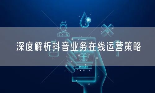 深度解析抖音业务在线运营策略