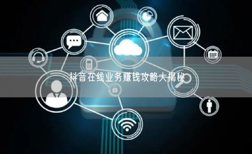 抖音在线业务赚钱攻略大揭秘