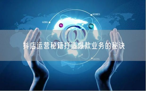 抖店运营秘籍打造爆款业务的秘诀