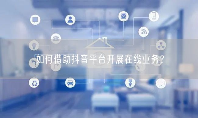 如何借助抖音平台开展在线业务？