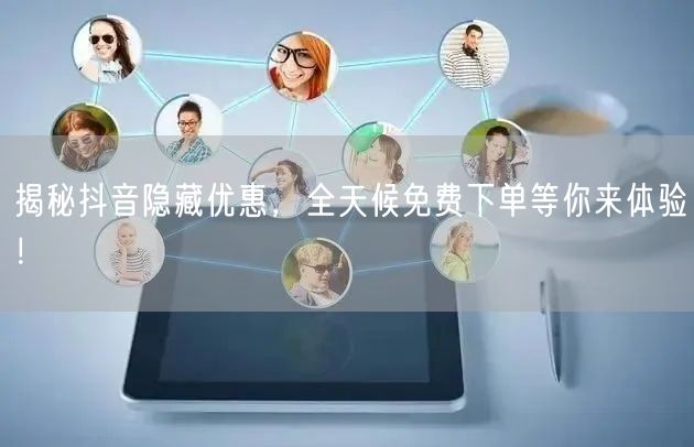 揭秘抖音隐藏优惠，全天候免费下单等你来体验！