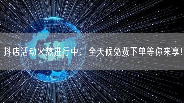 抖店活动火热进行中，全天候免费下单等你来享！