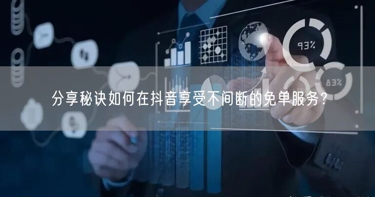 分享秘诀如何在抖音享受不间断的免单服务？