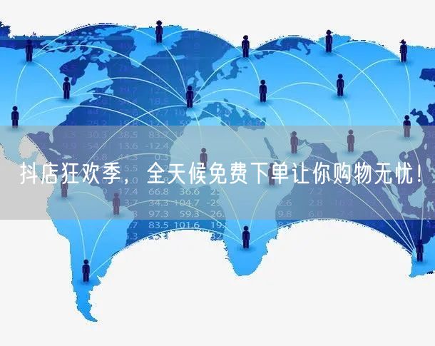 抖店狂欢季，全天候免费下单让你购物无忧！