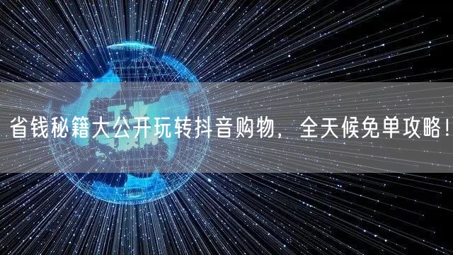 省钱秘籍大公开玩转抖音购物，全天候免单攻略！