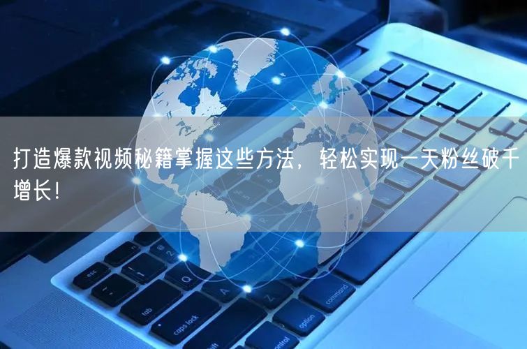 打造爆款视频秘籍掌握这些方法，轻松实现一天粉丝破千增长！
